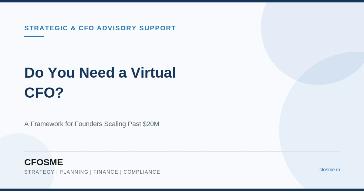 Do You Need a Virtual CFO? A Strategic & CFO Advisory Framework for US Founders Scaling Past $20M
